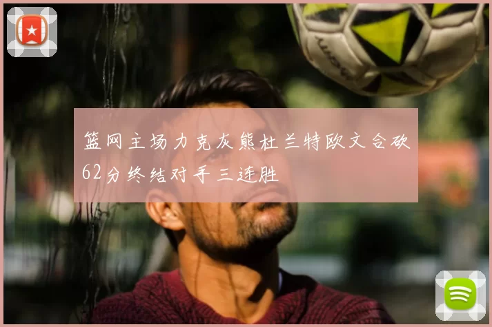 篮网主场力克灰熊杜兰特欧文合砍62分终结对手三连胜