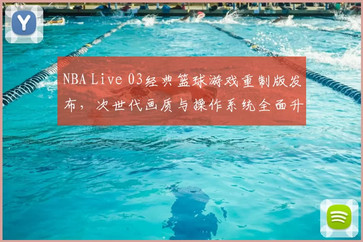 NBA Live 03经典篮球游戏重制版发布，次世代画质与操作系统全面升级