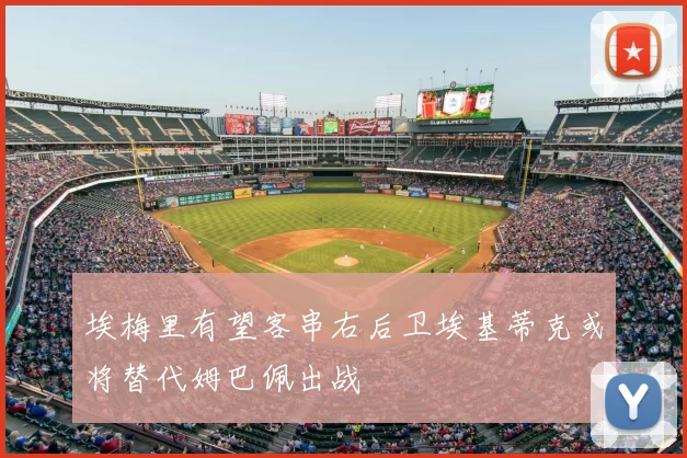 埃梅里有望客串右后卫埃基蒂克或将替代姆巴佩出战