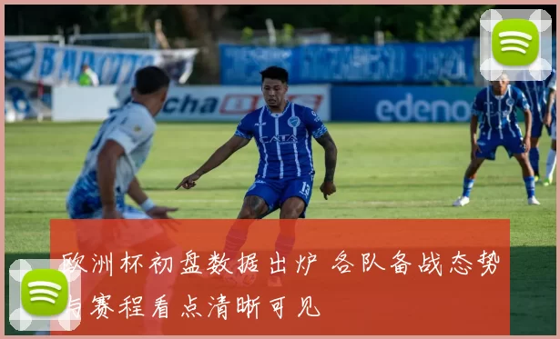 欧洲杯初盘数据出炉 各队备战态势与赛程看点清晰可见