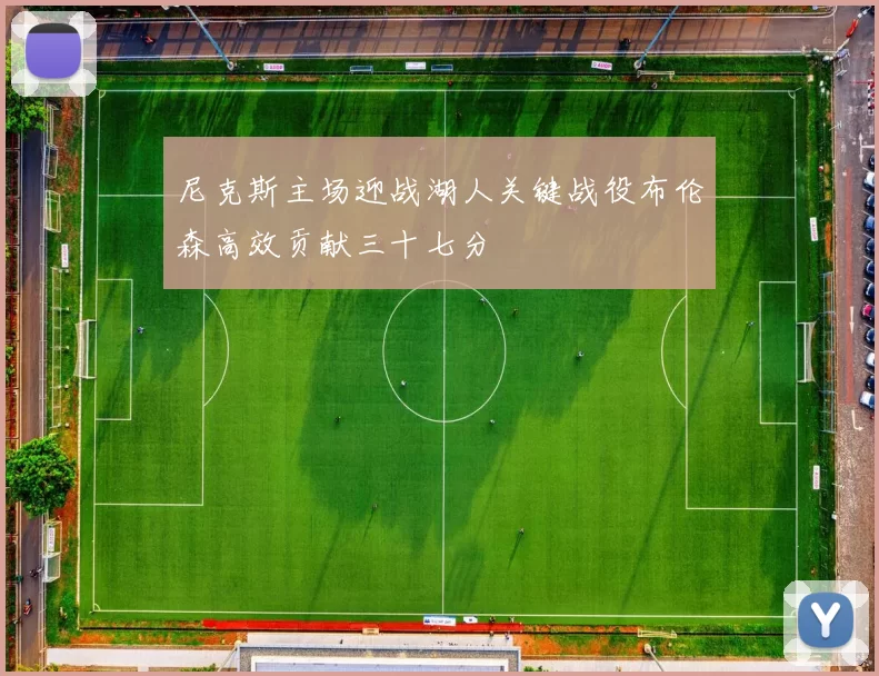 尼克斯主场迎战湖人关键战役布伦森高效贡献三十七分