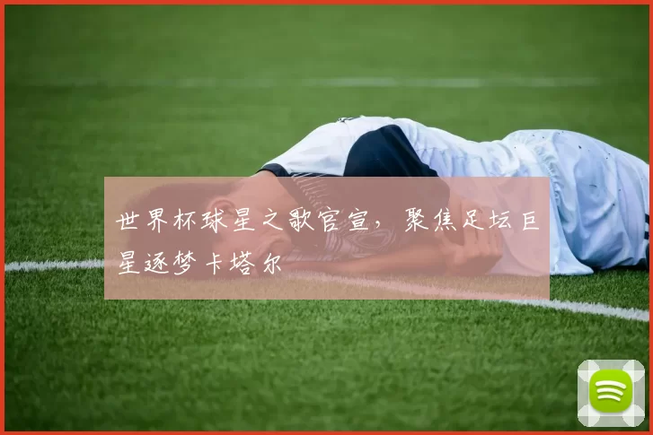 世界杯球星之歌官宣,聚焦足坛巨星逐梦卡塔尔