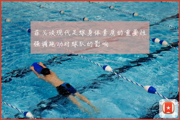 菲戈谈现代足球身体素质的重要性强调跑动对球队的影响