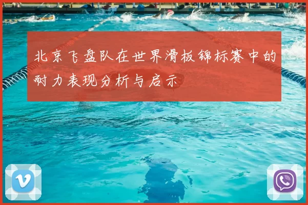 北京飞盘队在世界滑板锦标赛中的耐力表现分析与启示