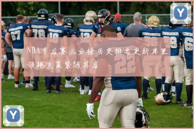 NBA季后赛三分榜历史排名更新库里领跑克莱紧随其后