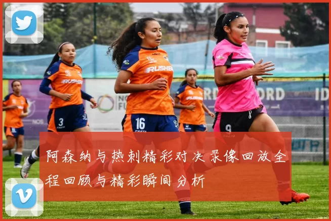阿森纳与热刺精彩对决录像回放全程回顾与精彩瞬间分析