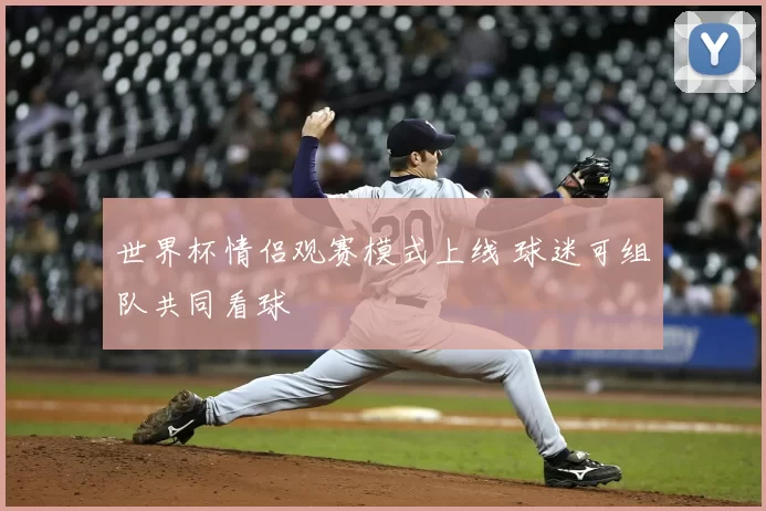 世界杯情侣观赛模式上线 球迷可组队共同看球