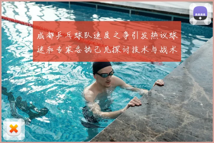 成都乒乓球队速度之争引发热议球迷和专家各执己见探讨技术与战术