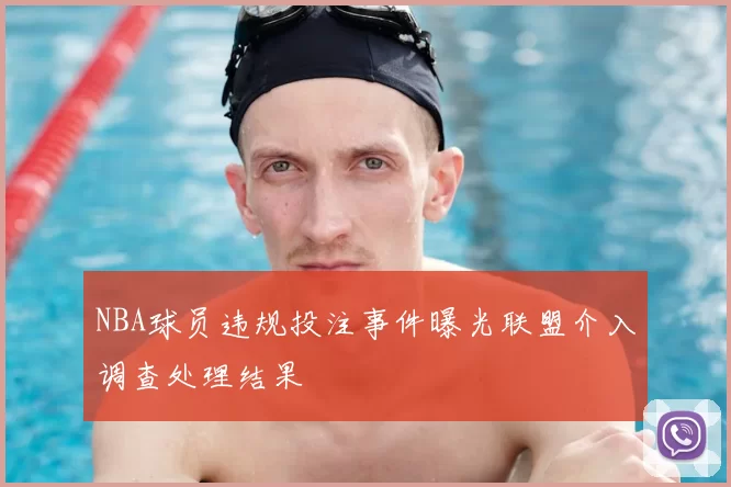 NBA球员违规投注事件曝光联盟介入调查处理结果