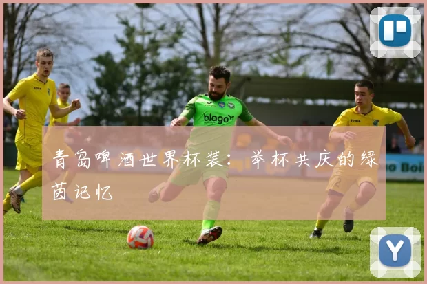 青岛啤酒世界杯装:举杯共庆的绿茵记忆