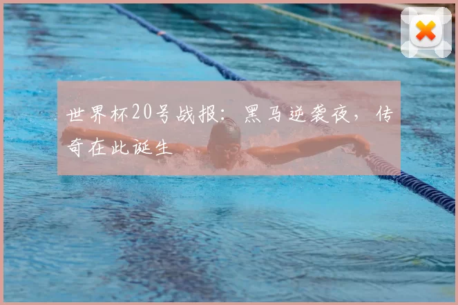 世界杯20号战报:黑马逆袭夜,传奇在此诞生
