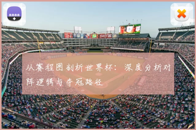 从赛程图剖析世界杯:深度分析对阵逻辑与夺冠路径
