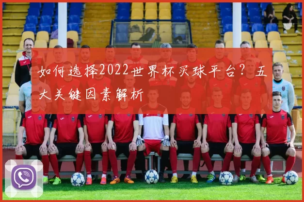 如何选择2022世界杯买球平台？五大关键因素解析