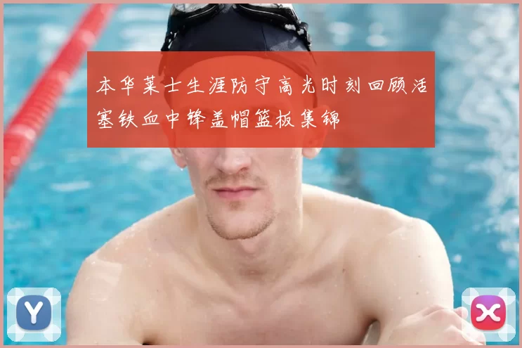 本华莱士生涯防守高光时刻回顾活塞铁血中锋盖帽篮板集锦