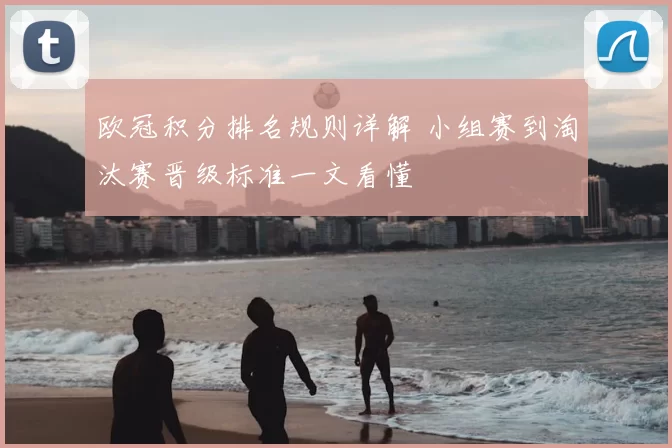 欧冠积分排名规则详解 小组赛到淘汰赛晋级标准一文看懂