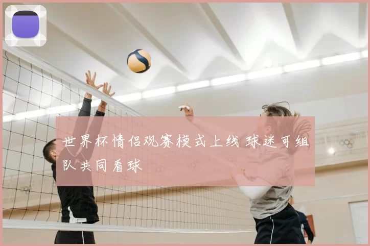 世界杯情侣观赛模式上线 球迷可组队共同看球