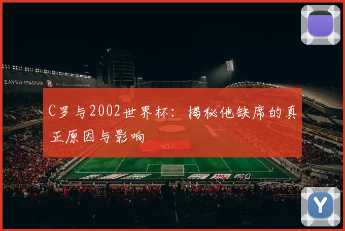 C罗与2002世界杯：揭秘他缺席的真正原因与影响