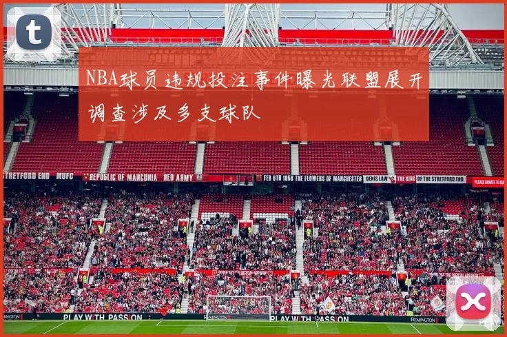 NBA球员违规投注事件曝光联盟展开调查涉及多支球队