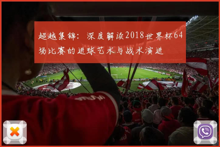 超越集锦：深度解读2018世界杯64场比赛的进球艺术与战术演进