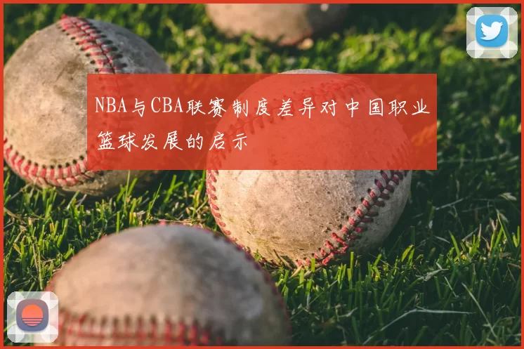 NBA与CBA联赛制度差异对中国职业篮球发展的启示