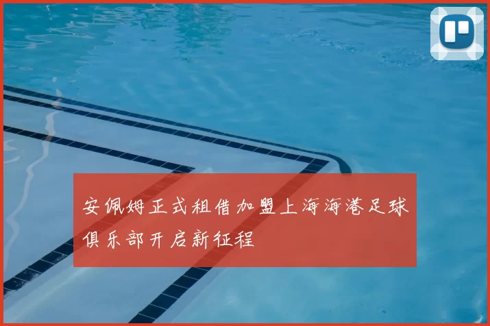 安佩姆正式租借加盟上海海港足球俱乐部开启新征程