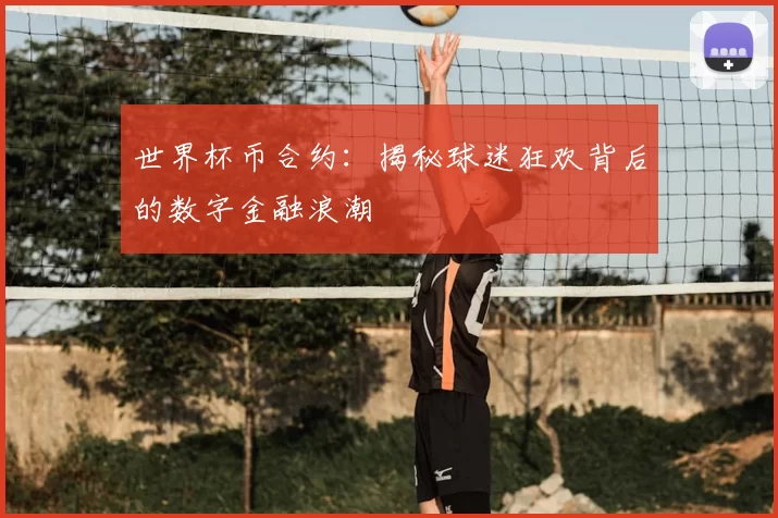 世界杯币合约：揭秘球迷狂欢背后的数字金融浪潮