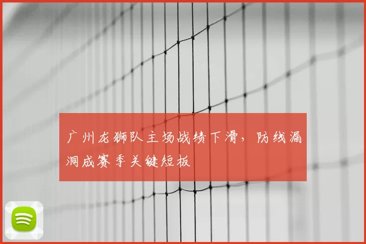 广州龙狮队主场战绩下滑，防线漏洞成赛季关键短板