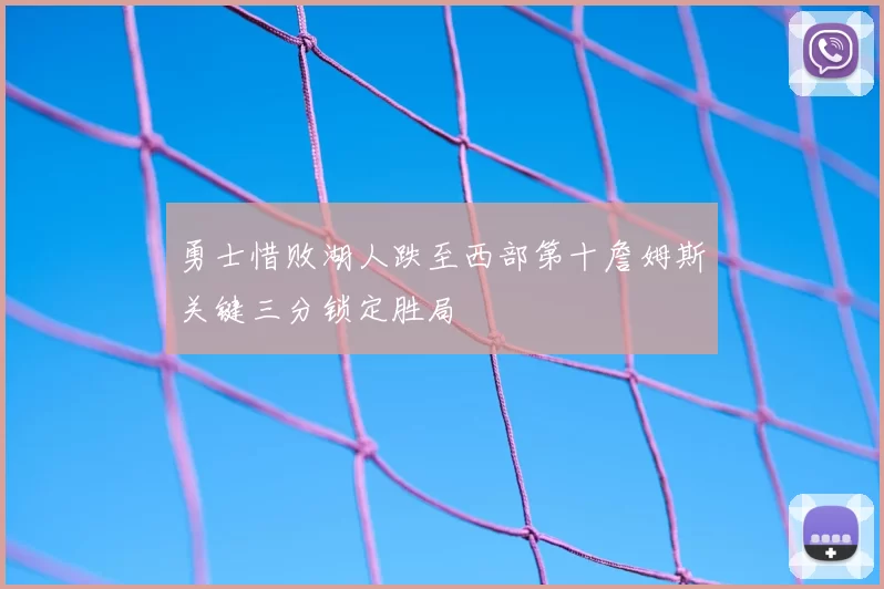 勇士惜败湖人跌至西部第十詹姆斯关键三分锁定胜局