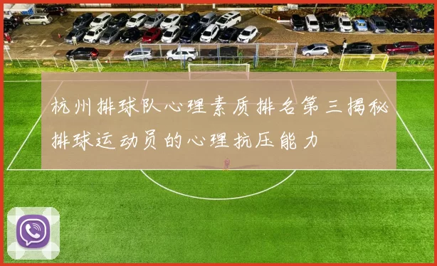 杭州排球队心理素质排名第三揭秘排球运动员的心理抗压能力