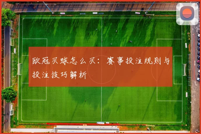 欧冠买球怎么买：赛事投注规则与投注技巧解析