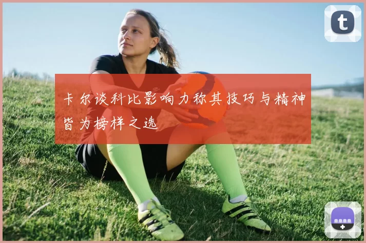 卡尔谈科比影响力称其技巧与精神皆为榜样之选
