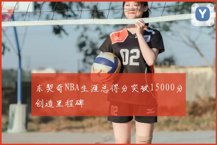 东契奇NBA生涯总得分突破15000分创造里程碑