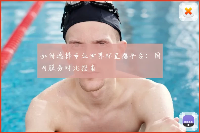 如何选择专业世界杯直播平台：国内服务对比指南