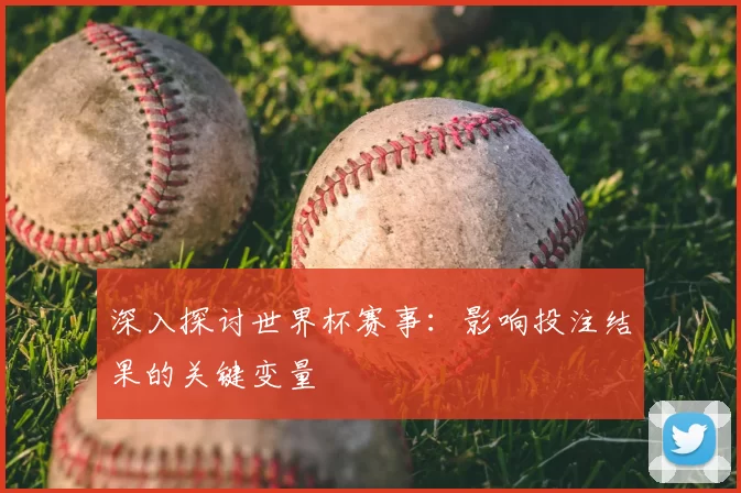 深入探讨世界杯赛事:影响投注结果的关键变量