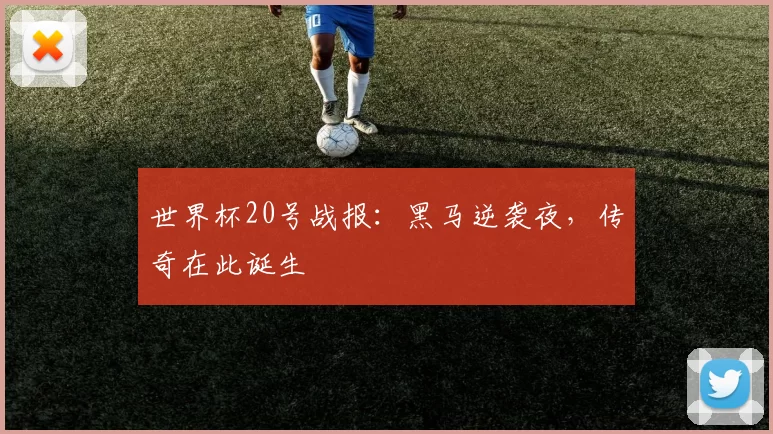 世界杯20号战报:黑马逆袭夜,传奇在此诞生
