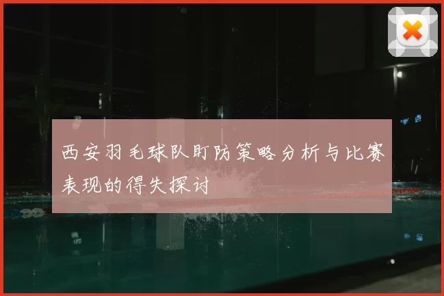 西安羽毛球队盯防策略分析与比赛表现的得失探讨