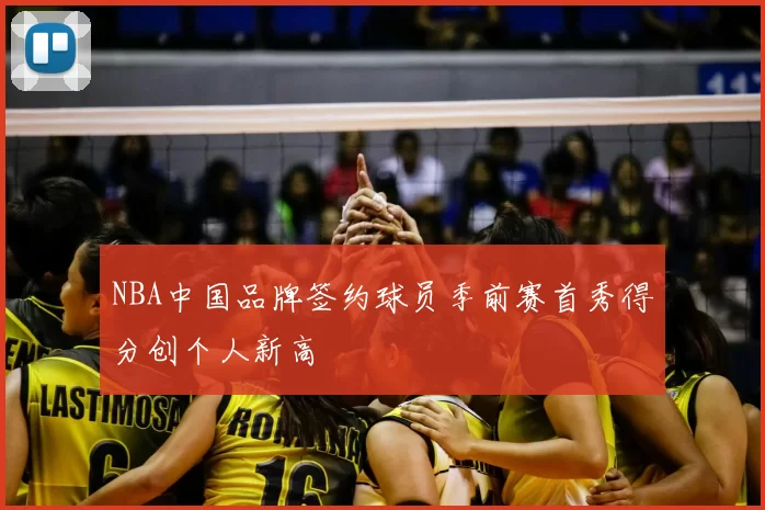 NBA中国品牌签约球员季前赛首秀得分创个人新高