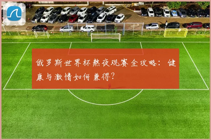 俄罗斯世界杯熬夜观赛全攻略：健康与激情如何兼得？