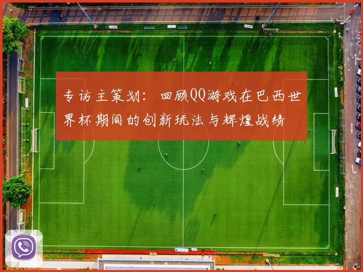 专访主策划：回顾QQ游戏在巴西世界杯期间的创新玩法与辉煌战绩