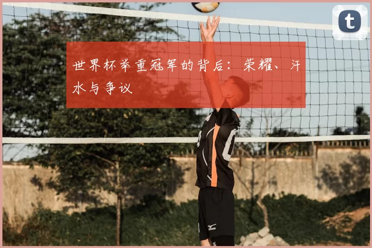 世界杯举重冠军的背后:荣耀、汗水与争议
