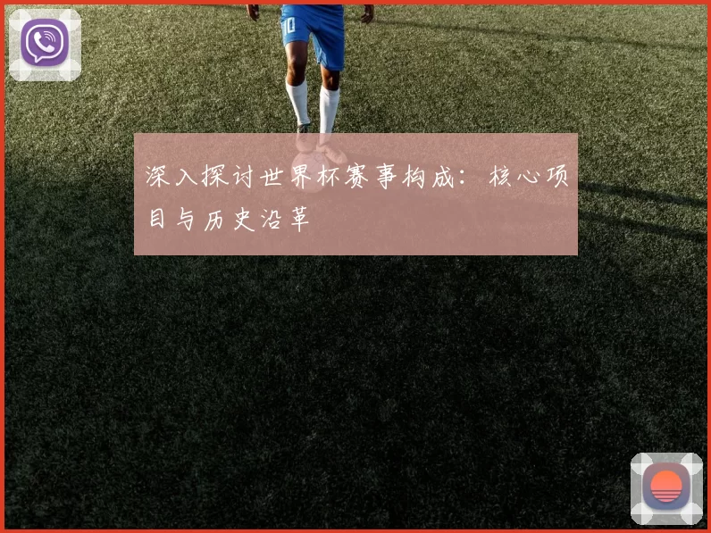 深入探讨世界杯赛事构成:核心项目与历史沿革