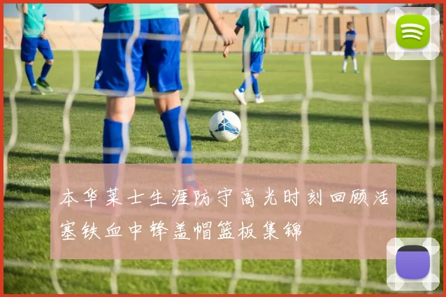 本华莱士生涯防守高光时刻回顾活塞铁血中锋盖帽篮板集锦