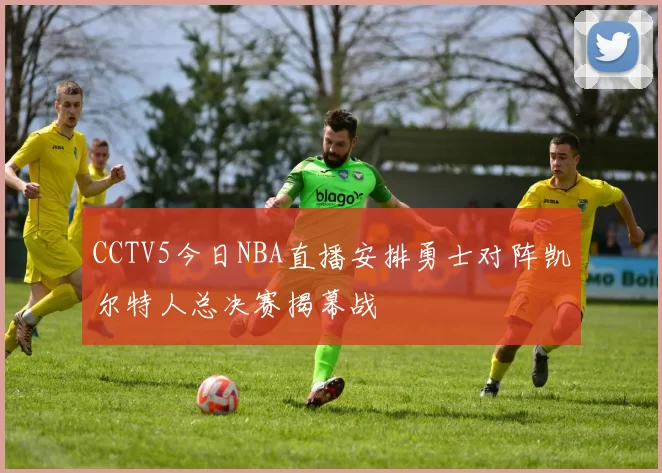 CCTV5今日NBA直播安排勇士对阵凯尔特人总决赛揭幕战