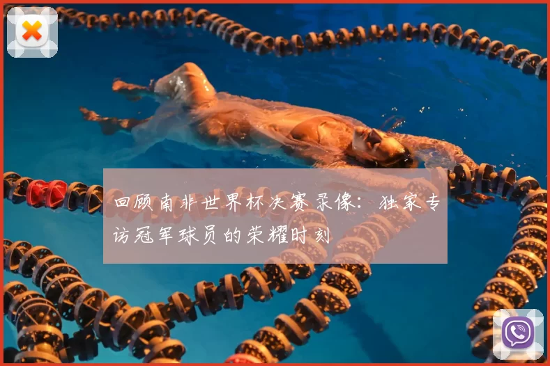 回顾南非世界杯决赛录像：独家专访冠军球员的荣耀时刻