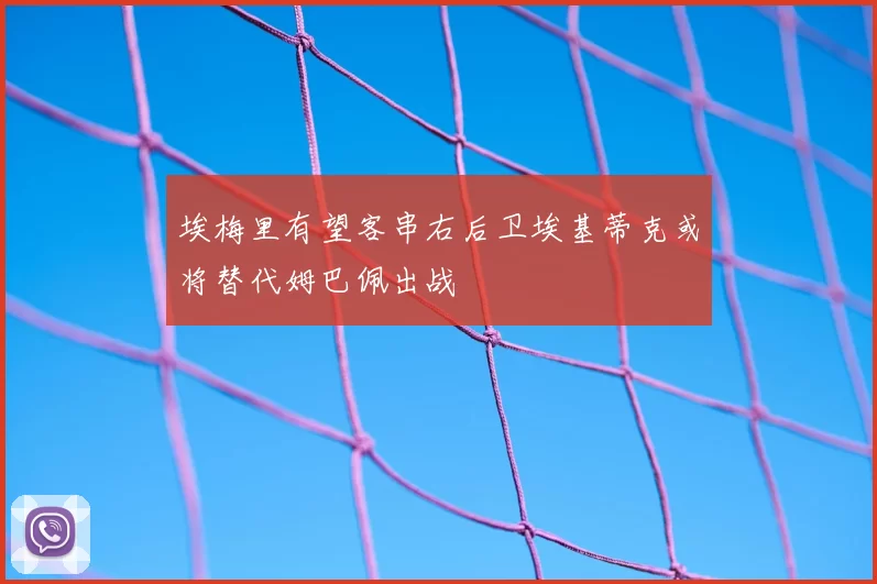 埃梅里有望客串右后卫埃基蒂克或将替代姆巴佩出战