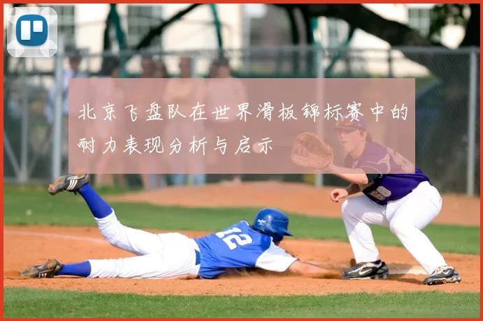 北京飞盘队在世界滑板锦标赛中的耐力表现分析与启示