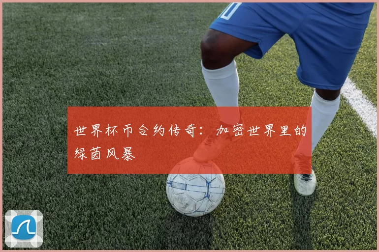 世界杯币合约传奇:加密世界里的绿茵风暴