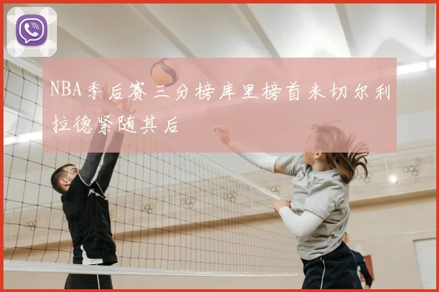 NBA季后赛三分榜库里榜首米切尔利拉德紧随其后