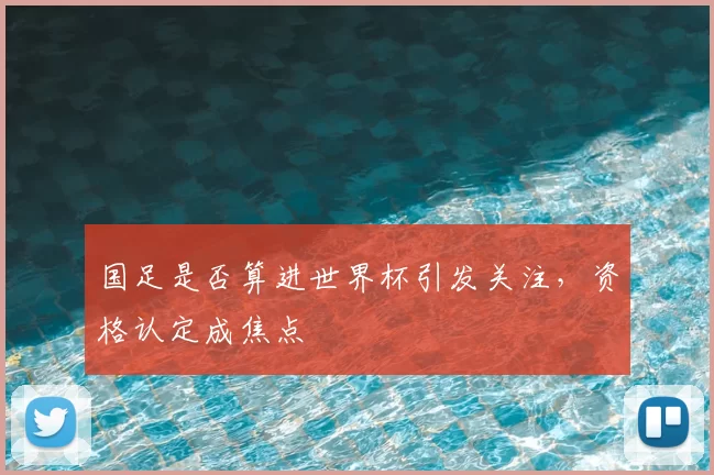 国足是否算进世界杯引发关注,资格认定成焦点