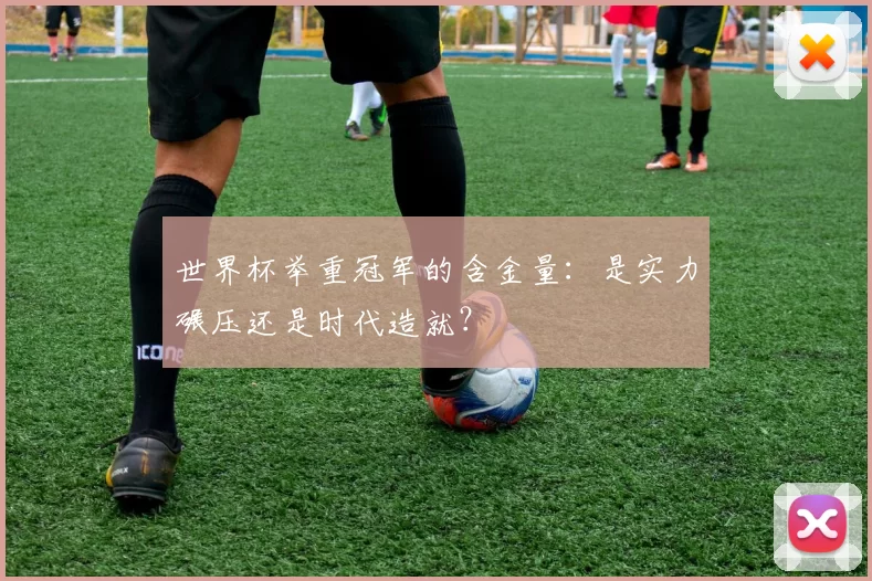 世界杯举重冠军的含金量：是实力碾压还是时代造就？